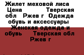 Жилет меховой лиса. › Цена ­ 3 000 - Тверская обл., Ржев г. Одежда, обувь и аксессуары » Женская одежда и обувь   . Тверская обл.,Ржев г.